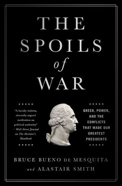 Cover for Alastair Smith · The Spoils of War: Greed, Power, and the Conflicts That Made Our Greatest Presidents (Hardcover Book) (2016)