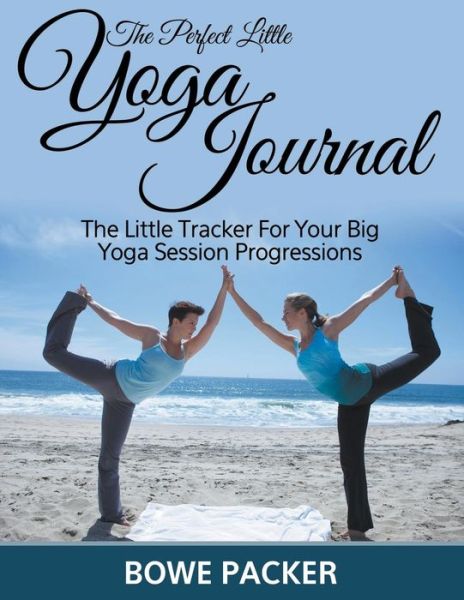 Cover for Bowe Packer · The Perfect Little Yoga Journal the Little Tracker for Your Big Yoga Session Progressions (Paperback Book) (2014)