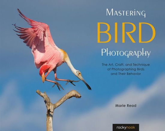 Mastering Bird Photography: The Art, Craft, and Technique of Photographing Birds and Their Behavior - Marie Read - Books - Rocky Nook - 9781681983622 - April 26, 2019