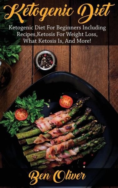 Cover for Ben Oliver · Ketogenic Diet: Ketogenic diet for beginners including recipes, ketosis for weight loss, what ketosis is, and more! (Hardcover bog) (2020)