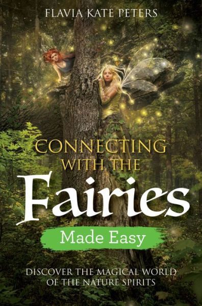 Connecting with the Fairies Made Easy: Discover the Magical World of the Nature Spirits - Flavia Kate Peters - Kirjat - Hay House UK Ltd - 9781788172622 - tiistai 23. lokakuuta 2018