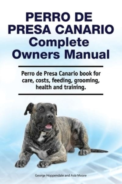 Perro de Presa Canario Complete Owners Manual. Perro de Presa Canario book for care, costs, feeding, grooming, health and training. - Asia Moore - Books - Zoodoo Publishing - 9781788651622 - April 6, 2021