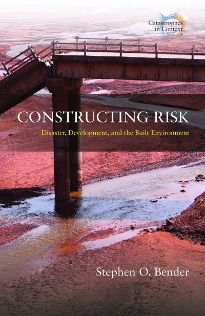 Cover for Stephen O. Bender · Constructing Risk: Disaster, Development, and the Built Environment - Catastrophes in Context (Hardcover Book) (2021)