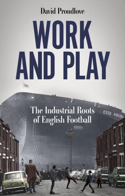 David Proudlove · Work and Play: The Industrial Roots of English Football (Paperback Book) (2024)