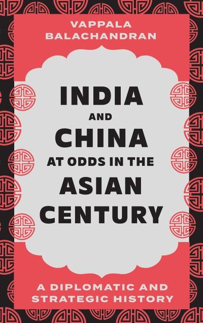 Cover for Vappala Balachandran · India and China at Odds in the Asian Century: A Diplomatic and Strategic History (Hardcover Book) (2024)