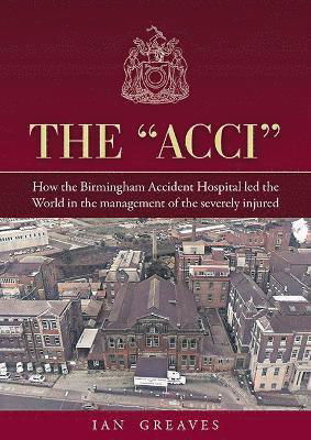 The "Acci": How the Birmingham Accident Hospital Led the World in the Management of the Severely Injured - Ian Greaves - Books - Brewin Books - 9781858587622 - September 29, 2023