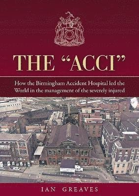 Cover for Ian Greaves · The &quot;Acci&quot;: How the Birmingham Accident Hospital Led the World in the Management of the Severely Injured (Paperback Book) (2023)
