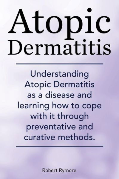 Cover for Robert Rymore · Atopic Dermatitis. Understanding Atopic Dermatitis As a Disease and Learning How to Cope with It Through Preventative and Curative Methods. (Taschenbuch) (2014)