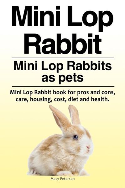 Cover for Macy Peterson · Mini Lop Rabbit. Mini Lop Rabbits as pets. Mini Lop Rabbit book for pros and cons, care, housing, cost, diet and health. (Taschenbuch) (2018)