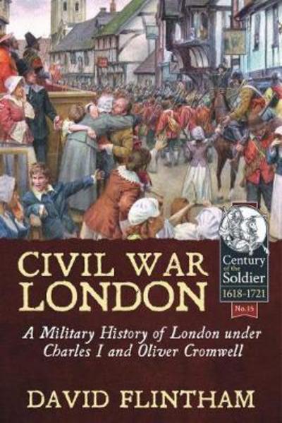 David Flintham · Civil War London: A Military History of London Under Charles I and Oliver Cromwell - Century of the Soldier (Paperback Book) (2017)