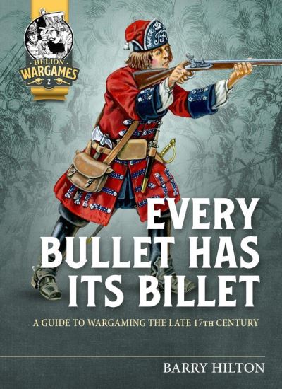 Every Bullet Has its Billet: A Guide to Wargaming the Late 17th Century - Helion Wargames - Barry Hilton - Books - Helion & Company - 9781913336622 - March 28, 2021