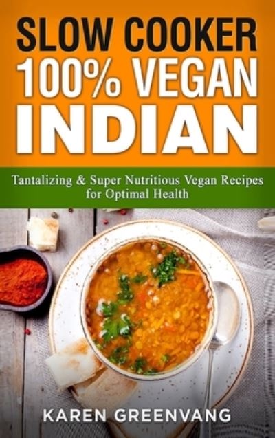 Cover for Karen Greenvang · Slow Cooker: 100% Vegan Indian - Tantalizing and Super Nutritious Vegan Recipes for Optimal Health - Nutrition, Vegan Diet, Plant Based Book (Hardcover Book) (2020)