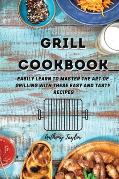 Grill Cookbook: Easily learn to master the art of grilling with these easy and tasty recipes - Anthony Taylor - Books - Aicem Ltd - 9781914384622 - February 22, 2021