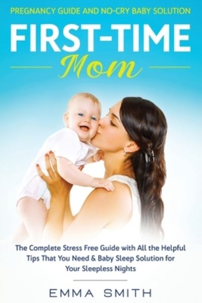 First-Time Mom: Pregnancy Guide and No-Cry Baby Solution: The complete stress free guide with all the helpful tips that you need & baby sleep solution for your sleepless nights - Emma Smith - Books - Native Publisher - 9781951266622 - January 21, 2020