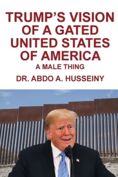 Trump's Vision of a Gated United States of America - Dr Abdo A Husseiny - Books - Writers Branding LLC - 9781953048622 - October 5, 2020