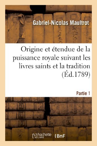 Gabriel-Nicolas Maultrot · Origine Et Etendue de la Puissance Royale Suivant Les Livres Saints Et La Tradition. Partie 1 - Religion (Paperback Book) [French edition] (2013)