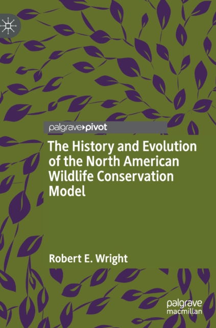 Cover for Robert E. Wright · The History and Evolution of the North American Wildlife Conservation Model (Hardcover Book) [1st ed. 2022 edition] (2022)