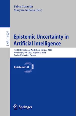 Cover for Fabio Cuzzolin · Epistemic Uncertainty in Artificial Intelligence: First International Workshop, Epi UAI 2023, Pittsburgh, PA, USA, August 4, 2023, Revised Selected Papers - Lecture Notes in Artificial Intelligence (Paperback Book) [2024 edition] (2024)