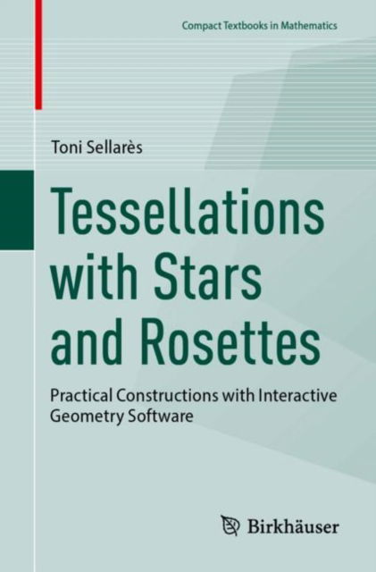 Tessellations with Stars and Rosettes: Practical Constructions with Interactive Geometry Software - Compact Textbooks in Mathematics - Toni Sellares - Books - Birkhauser Verlag AG - 9783031821622 - April 8, 2025