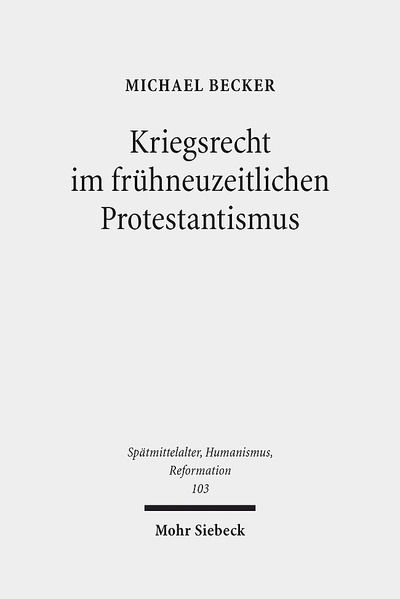 Cover for Michael Becker · Kriegsrecht im fruhneuzeitlichen Protestantismus: Eine Untersuchung zum Beitrag lutherischer und reformierter Theologen, Juristen und anderer Gelehrter zur Kriegsrechtsliteratur im 16. und 17. Jahrhundert - Spatmittelalter, Humanismus, Reformation / Studi (Hardcover Book) (2018)