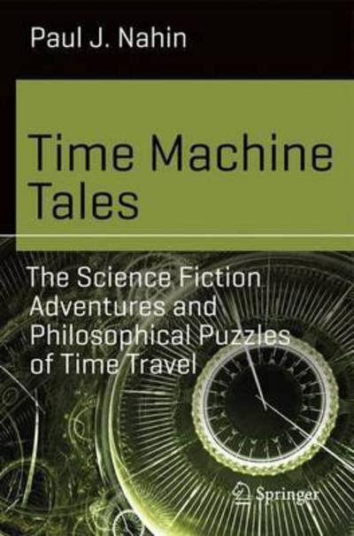 Paul J. Nahin · Time Machine Tales: The Science Fiction Adventures and Philosophical Puzzles of Time Travel - Science and Fiction (Pocketbok) [1st ed. 2017 edition] (2016)