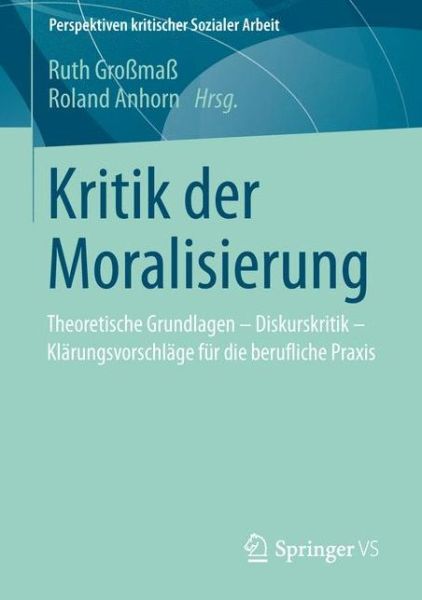Cover for Ruth Grossmass · Kritik Der Moralisierung: Theoretische Grundlagen - Diskurskritik - Klarungsvorschlage Fur Die Berufliche Praxis - Perspektiven Kritischer Sozialer Arbeit (Paperback Book) [2013 edition] (2013)