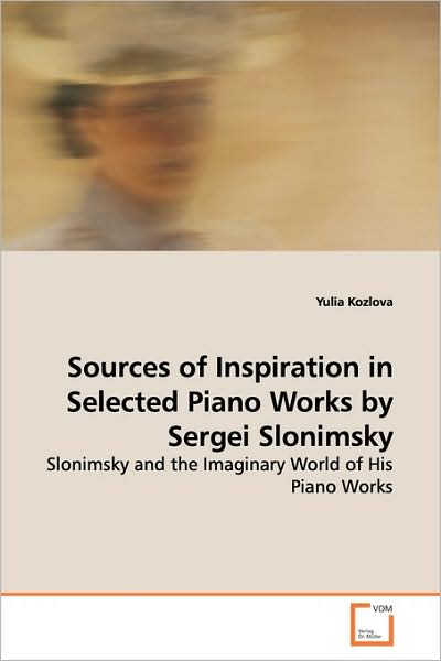 Sources of Inspiration in Selected Piano Works by Sergei Slonimsky: Slonimsky and the Imaginary World of His Piano Works - Yulia Kozlova - Livros - VDM Verlag - 9783639162622 - 5 de junho de 2009