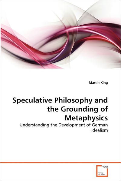 Cover for Martin King · Speculative Philosophy and the Grounding of Metaphysics: Understanding the Development of German Idealism (Paperback Book) (2011)
