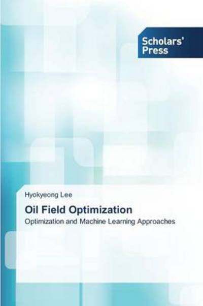 Cover for Hyokyeong Lee · Oil Field Optimization: Optimization and Machine Learning Approaches (Paperback Book) (2014)