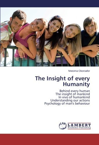 The Insight of Every Humanity: Behind Every Human  the Insight of Mankind  in Vivo of Humankind  Understanding Our Actions  Psychology of Man's Behaviour - Nneoma Okoroafor - Books - LAP LAMBERT Academic Publishing - 9783659524622 - April 28, 2014