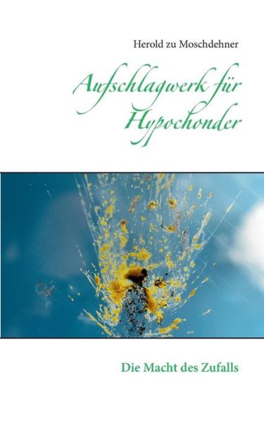 Aufschlagwerk fur Hypochonder: Die Macht des Zufalls - Herold Zu Moschdehner - Livres - Books on Demand - 9783735725622 - 16 mai 2014