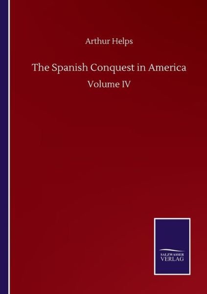 Cover for Arthur Helps · The Spanish Conquest in America: Volume IV (Paperback Book) (2020)