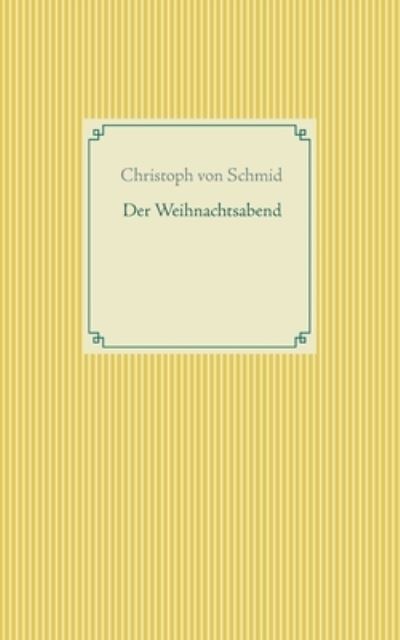 Der Weihnachtsabend - Christoph Von Schmid - Bøger - Books on Demand - 9783754324622 - 20. juli 2021