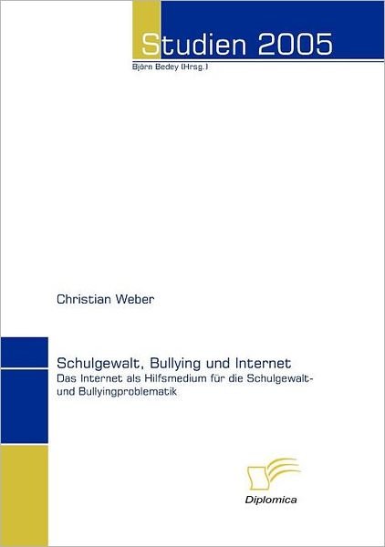 Cover for Christian Weber · Schulgewalt, Bullying Und Internet: Das Internet Als Hilfsmedium Für Die Schulgewalt- Und Bullyingproblematik (Paperback Book) [German edition] (2006)