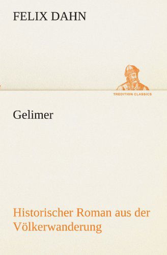 Gelimer: Historischer Roman Aus Der Völkerwanderung (Tredition Classics) (German Edition) - Felix Dahn - Książki - tredition - 9783842418622 - 7 maja 2012