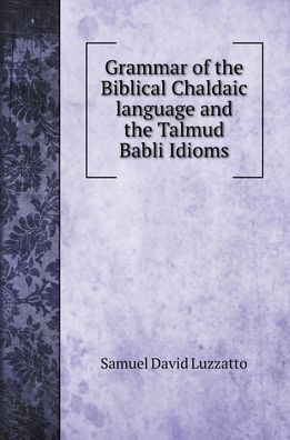 Cover for Samuel David Luzzatto · Grammar of the Biblical Chaldaic language and the Talmud Babli Idioms (Hardcover Book) (2022)