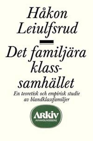Cover for Håkon Leiulfsrud · Arkiv avhandlingsserie: Det familjära klassamhället : en teoretisk och empirisk studie av blandklas (Book) (1991)