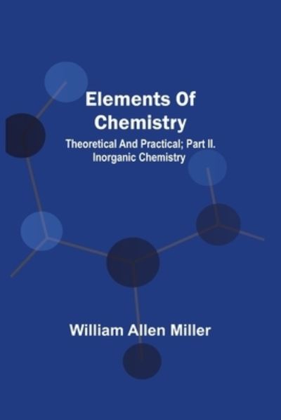 Cover for William Allen Miller · Elements Of Chemistry; Theoretical And Practical; Part Ii. Inorganic Chemistry (Paperback Book) (2021)