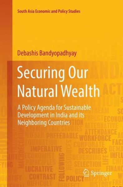 Cover for Debashis Bandyopadhyay · Securing Our Natural Wealth: A Policy Agenda for Sustainable Development in India and for Its Neighboring Countries - South Asia Economic and Policy Studies (Paperback Book) [Softcover Reprint of the Original 1st 2018 edition] (2019)