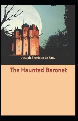 Cover for Joseph Sheridan Le Fanu · The Haunted Baronet: Joseph Sheridan Le Fanu (Fantasy, Horror, Short Stories, Ghost, Classics, Literature) [Annotated] (Paperback Book) (2021)