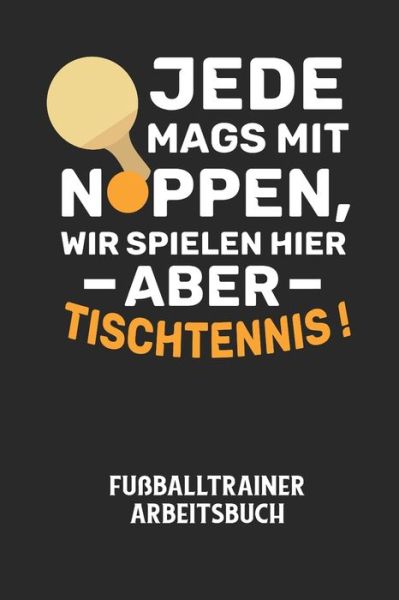 JEDE MAGS MIT NOPPEN, WIR SPIELEN HIER ABER TISCHTENNIS! - Fussballtrainer Arbeitsbuch - Fussball Trainer - Książki - Independently Published - 9798605046622 - 27 stycznia 2020