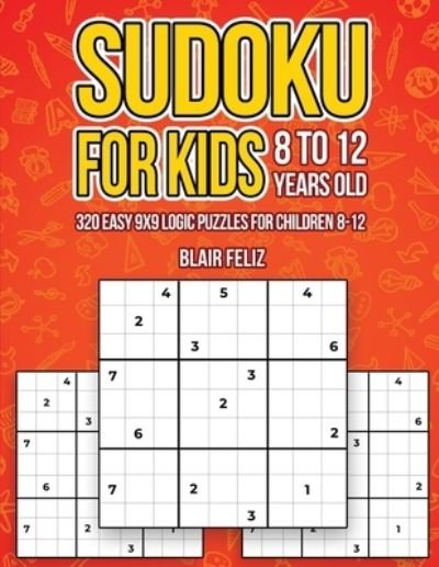 Cover for Blair Feliz · Sudoku for Kids 8-12 Years Old: 320 Easy 9x9 Logic Puzzles for Children Ages 8 to 12 (Pocketbok) (2021)