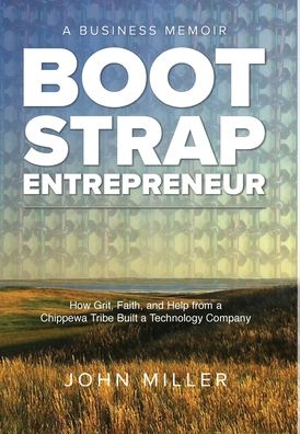 Cover for John Miller · Bootstrap Entrepreneur: How Grit, Faith, and Help from a Chippewa Tribe Built a Technology Company (Innbunden bok) (2022)