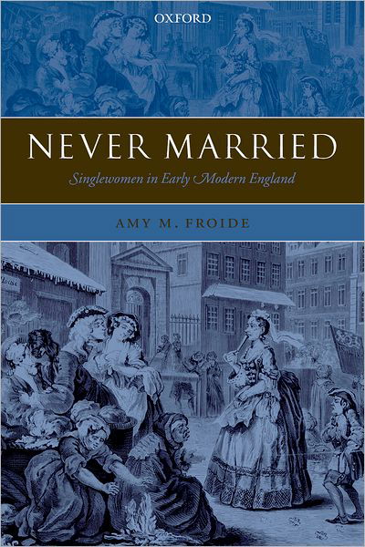 Cover for Froide, Amy M. (Assistant Professor of History, University of Maryland, Baltimore County) · Never Married: Singlewomen in Early Modern England (Paperback Book) (2007)