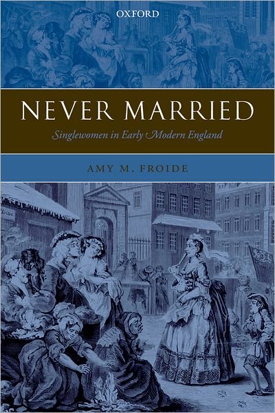 Cover for Froide, Amy M. (Assistant Professor of History, University of Maryland, Baltimore County) · Never Married: Singlewomen in Early Modern England (Paperback Book) (2007)