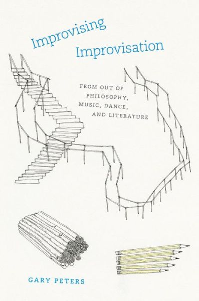 Improvising Improvisation: From Out of Philosophy, Music, Dance, and Literature - Gary Peters - Books - The University of Chicago Press - 9780226452623 - May 29, 2017