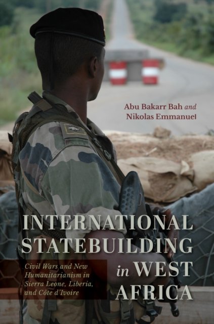 Cover for Bah, Abu Bakarr (Northern Illinois University) · International Statebuilding in West Africa: Civil Wars and New Humanitarianism in Sierra Leone, Liberia, and Cote d'Ivoire (Hardcover Book) (2024)