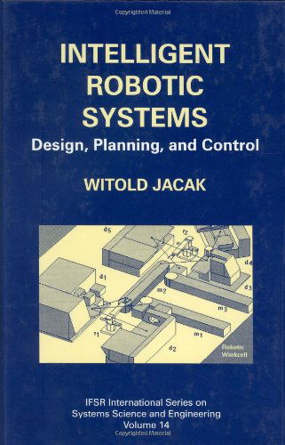 Cover for Witold Jacak · Intelligent Robotic Systems: Design, Planning, and Control - IFSR International Series in Systems Science and Systems Engineering (Hardcover Book) [2002 edition] (1999)