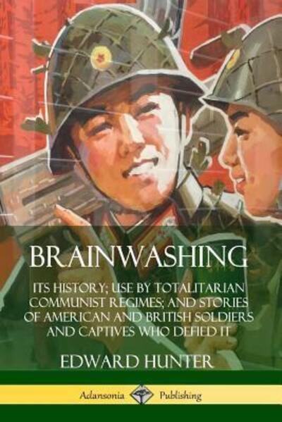 Brainwashing: Its History; Use by Totalitarian Communist Regimes; and Stories of American and British Soldiers and Captives Who Defied It - Edward Hunter - Books - Lulu.com - 9780359732623 - June 17, 2019