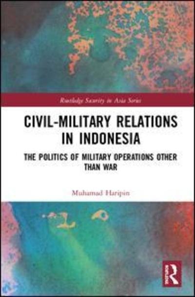 Cover for Muhamad Haripin · Civil-Military Relations in Indonesia: The Politics of Military Operations Other Than War - Routledge Security in Asia Series (Innbunden bok) (2019)